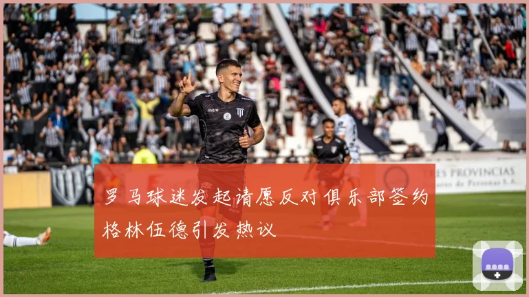 罗马球迷发起请愿反对俱乐部签约格林伍德引发热议