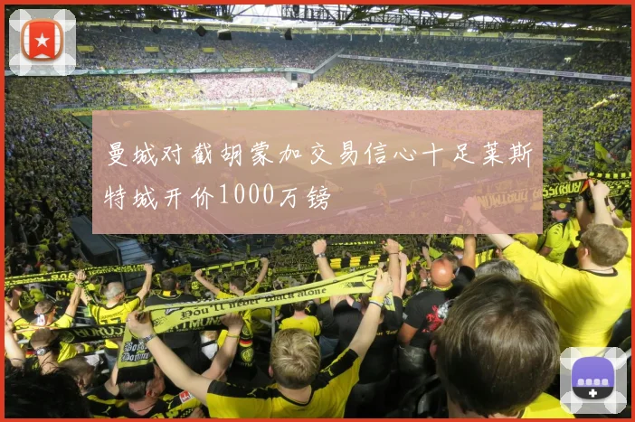 曼城对截胡蒙加交易信心十足莱斯特城开价1000万镑