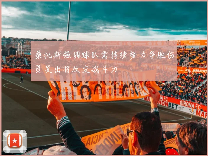 桑托斯强调球队需持续努力争胜伤员复出将改变战斗力