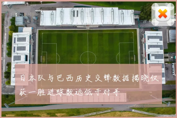 日本队与巴西历史交锋数据揭晓仅获一胜进球数远低于对手