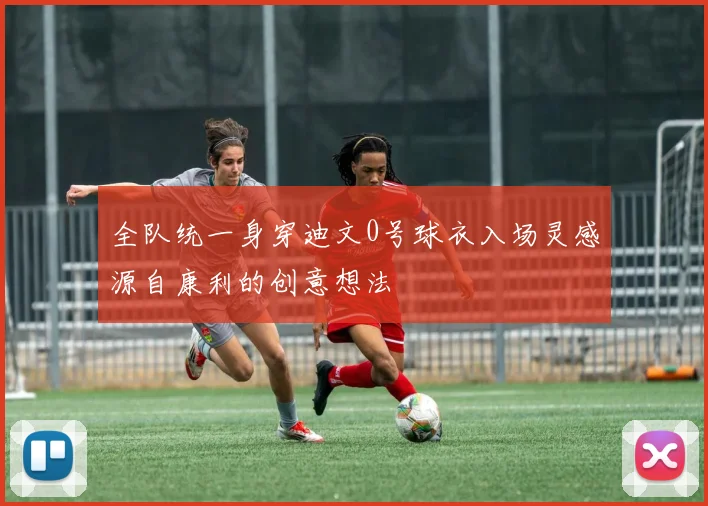 全队统一身穿迪文0号球衣入场灵感源自康利的创意想法