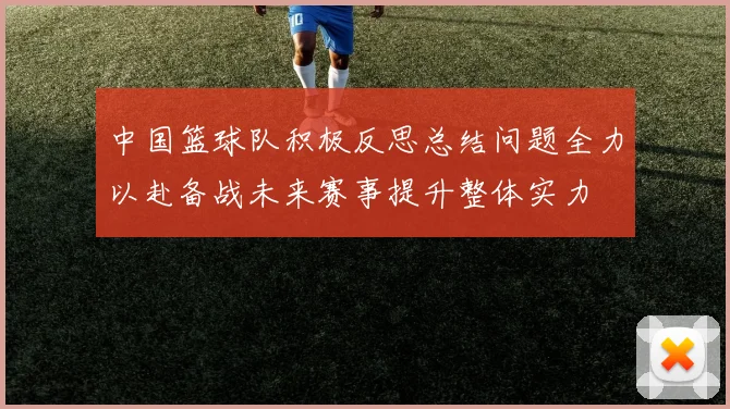 中国篮球队积极反思总结问题全力以赴备战未来赛事提升整体实力