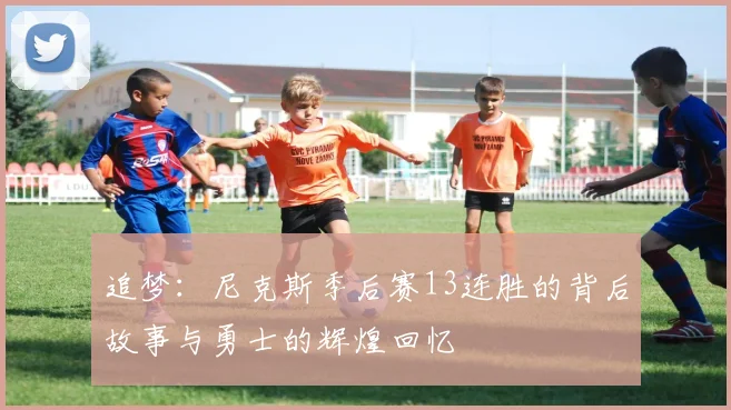 追梦：尼克斯季后赛13连胜的背后故事与勇士的辉煌回忆