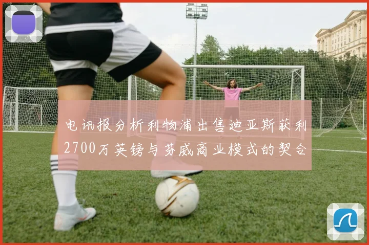 电讯报分析利物浦出售迪亚斯获利2700万英镑与芬威商业模式的契合